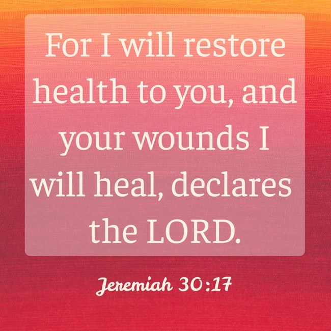 For I will restore health to you, and your wounds I will heal, declares the LORD. - Jeremiah 30:17