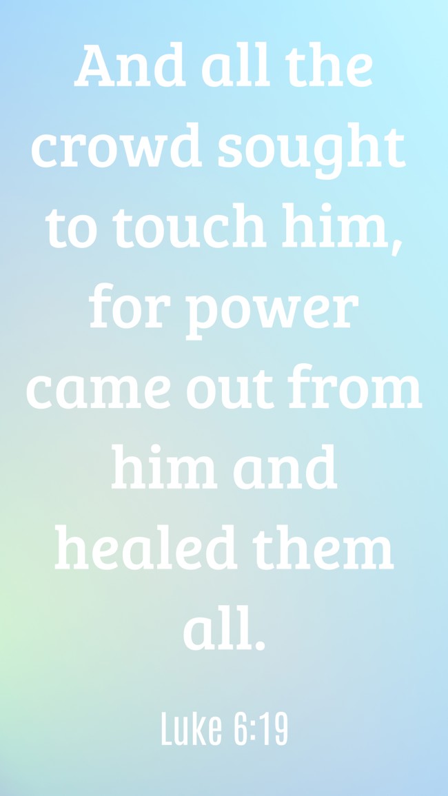 And all the crowd sought to touch him, for power came out from him and healed them all. - Luke 6:19