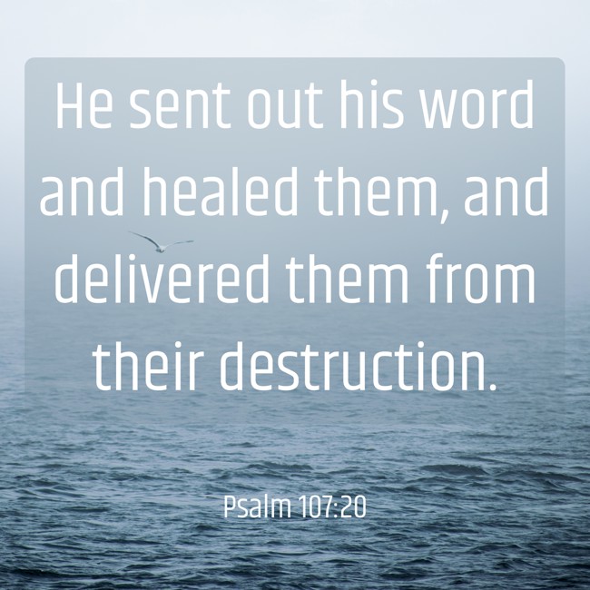 He sent out his word and healed them, and delivered them from their destruction. - Psalm 107:20
