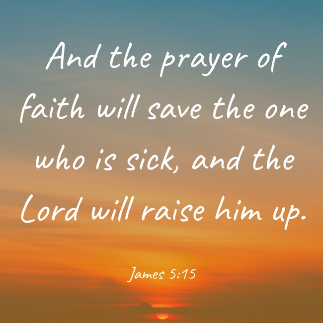And the prayer of faith will save the one who is sick, and the Lord will raise him up. - James 5:15