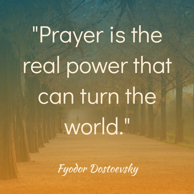 Prayer is the real power that can turn the world. - Fyodor Dostoevsky