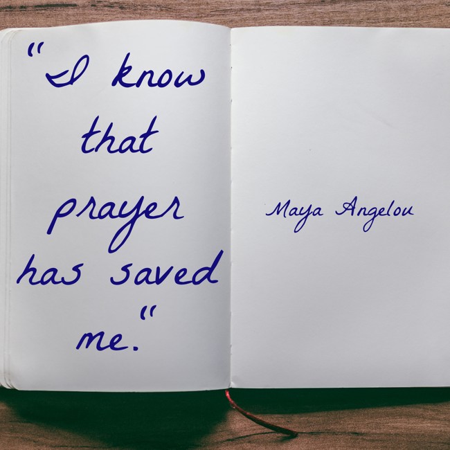 I know that prayer has saved me. - Maya Angelou