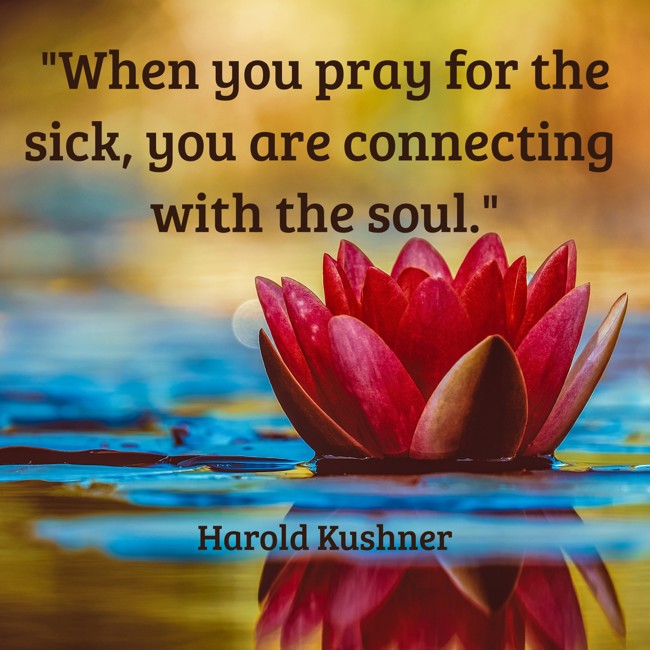 When you pray for the sick, you are connecting with the soul. - Harold Kushner