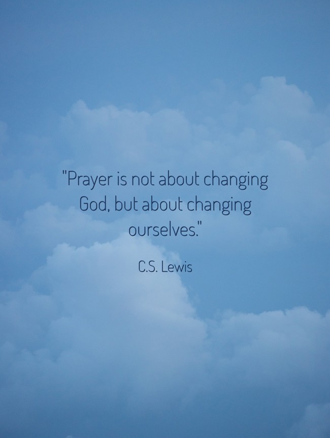 Prayer is not about changing God, but about changing ourselves. - C.S. Lewis