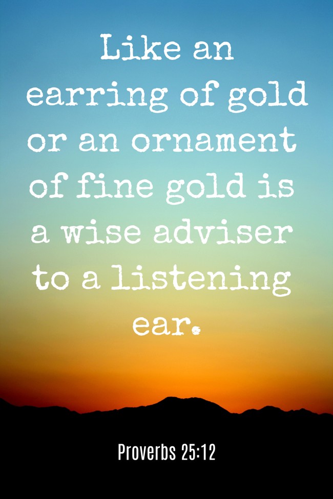 Like an earring of gold or an ornament of fine gold is a wise adviser to a listening ear. - Proverbs 25:12