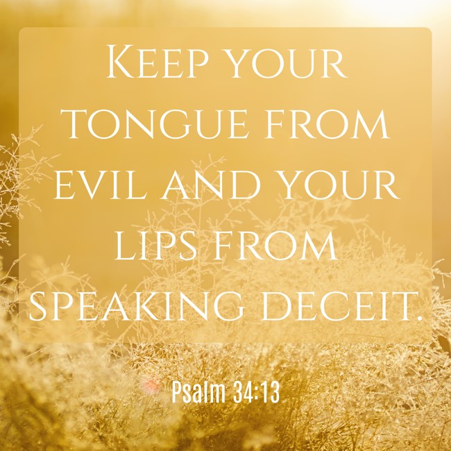 Keep your tongue from evil and your lips from speaking deceit. - Psalm 34:13
