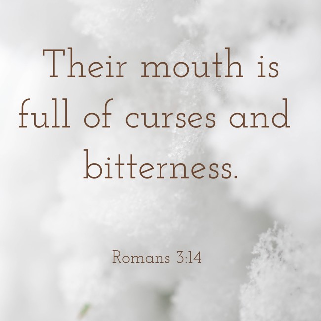 Their mouth is full of curses and bitterness. - Romans 3:14