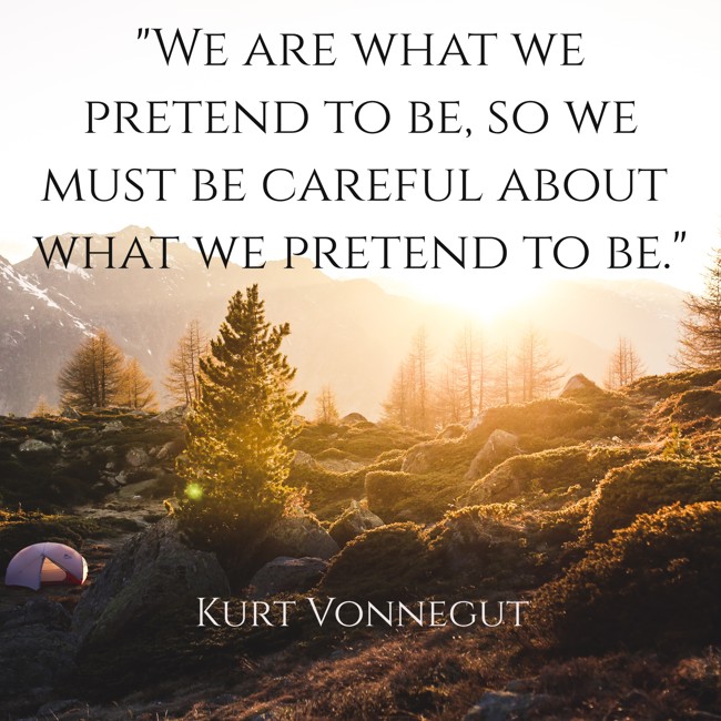 We are what we pretend to be, so we must be careful about what we pretend to be. - Kurt Vonnegut