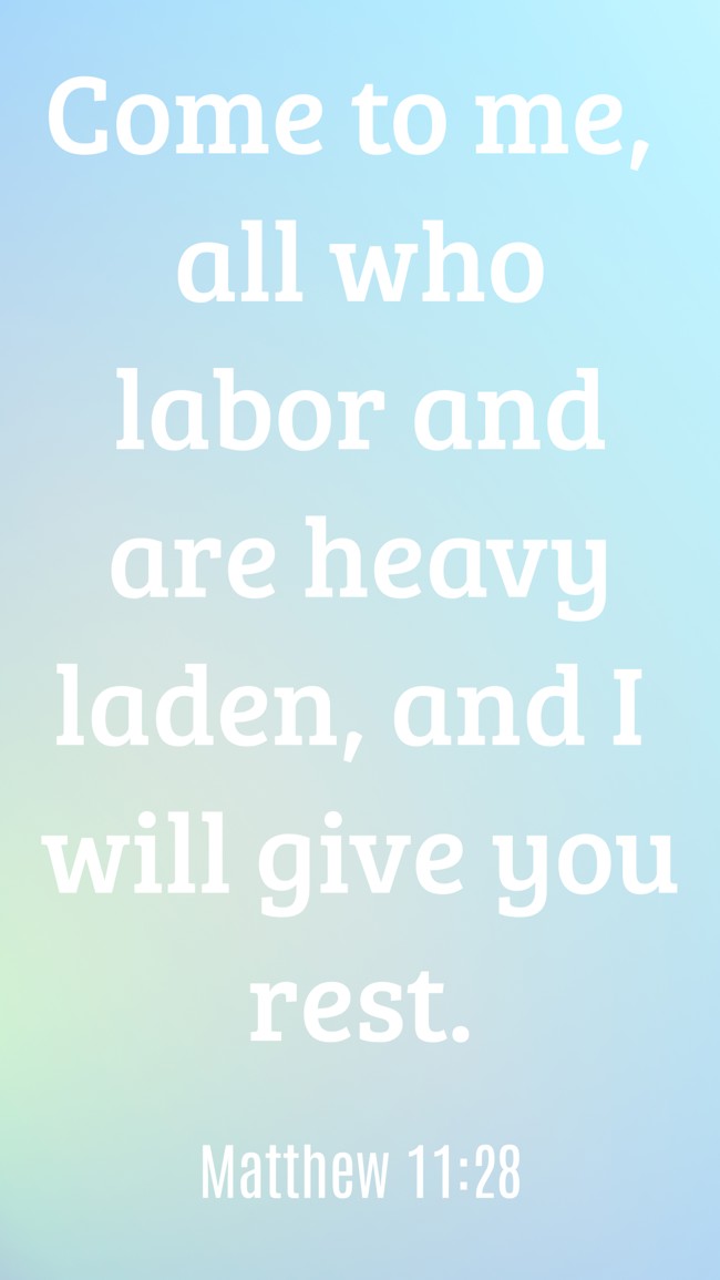 Come to me, all who labor and are heavy laden, and I will give you rest. - Matthew 11:28