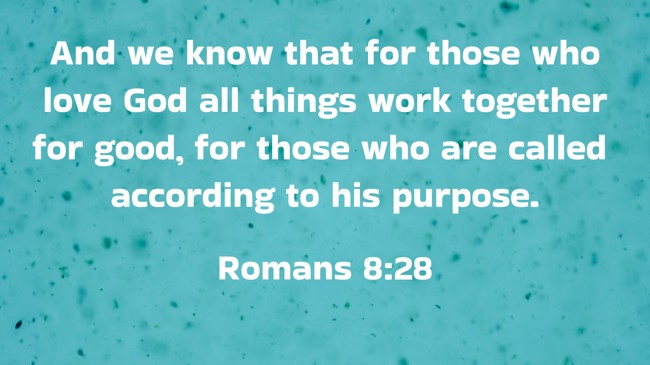 And we know that for those who love God all things work together for good, for those who are called according to his purpose. - Romans 8:28