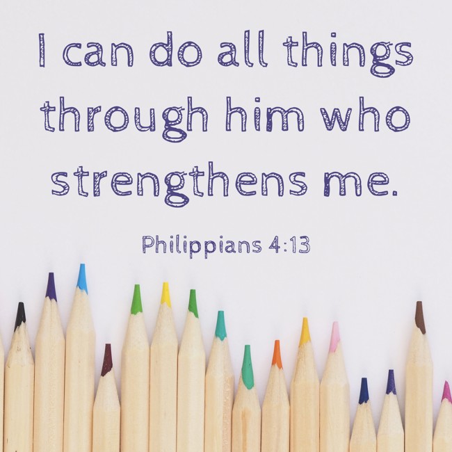 I can do all things through him who strengthens me. - Philippians 4:13