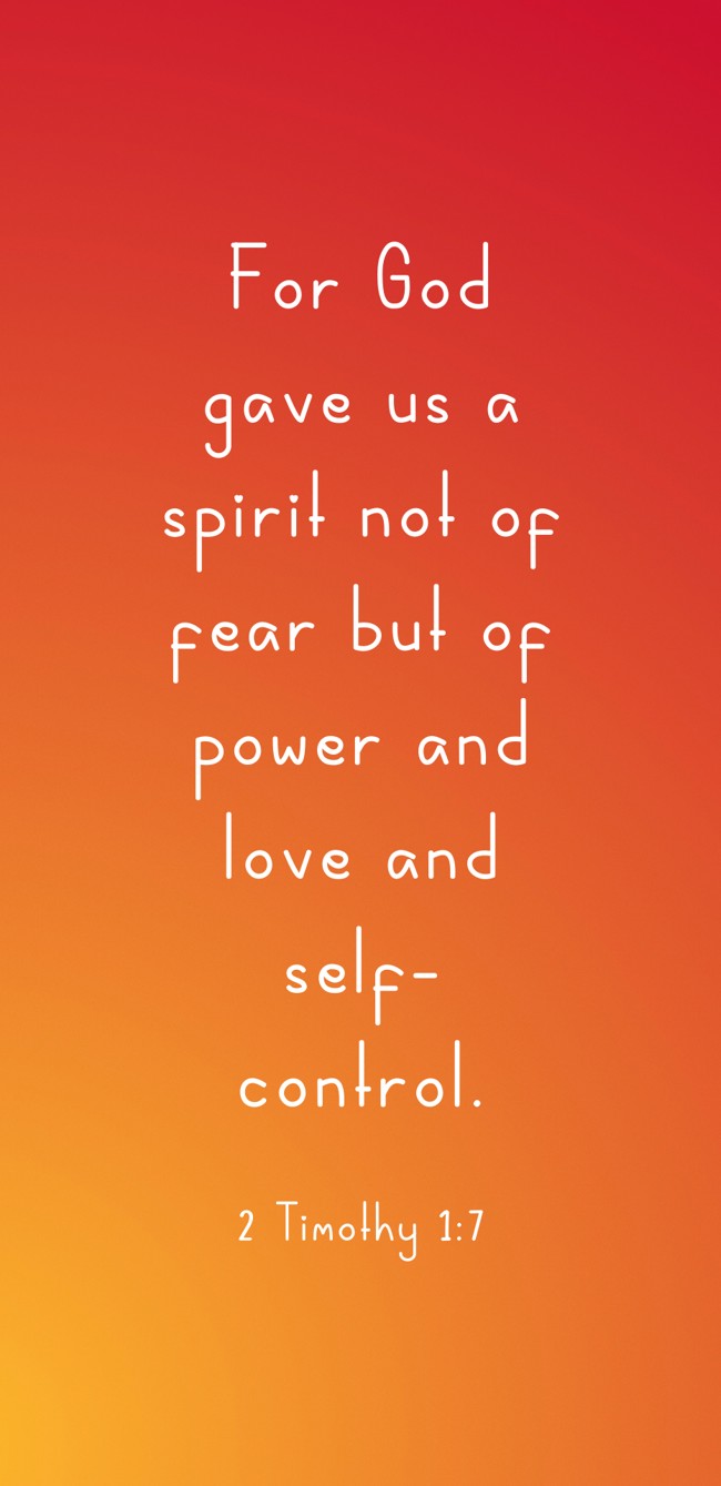 For God gave us a spirit not of fear but of power and love and self-control. - 2 Timothy 1:7