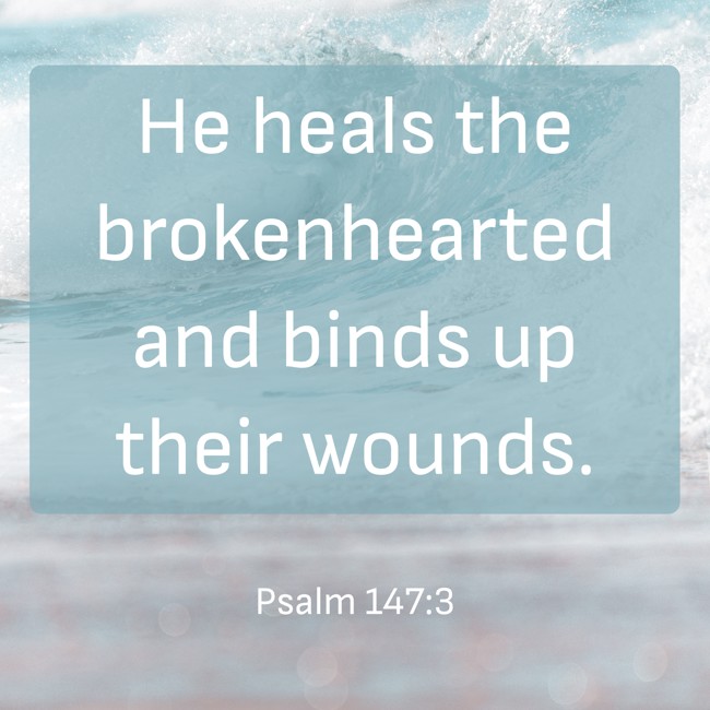 He heals the brokenhearted and binds up their wounds. - Psalm 147:3