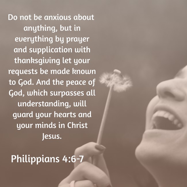 Do not be anxious about anything, but in everything by prayer and supplication with thanksgiving let your requests be made known to God. And the peace of God, which surpasses all understanding, will guard your hearts and your minds in Christ Jesus. - Philippians 4:6-7