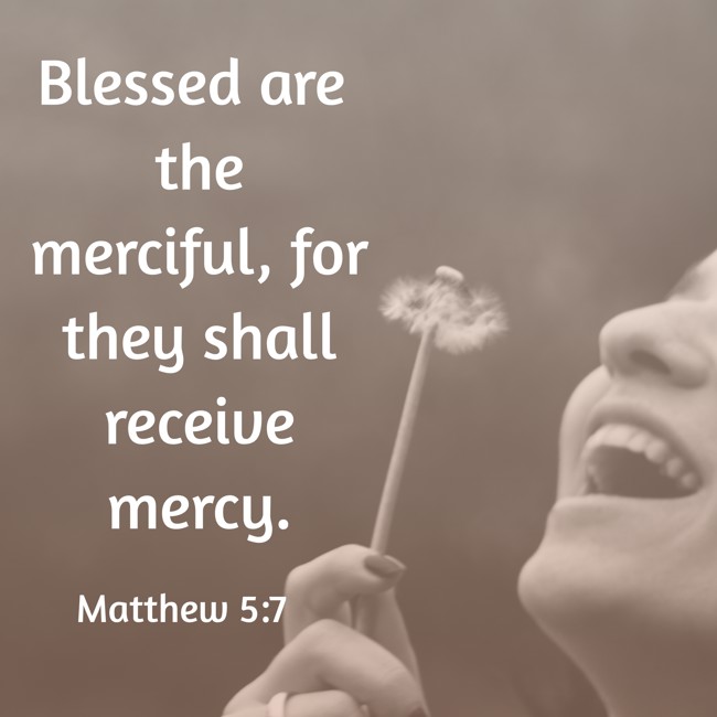 Blessed are the merciful, for they shall receive mercy. - Matthew 5:7