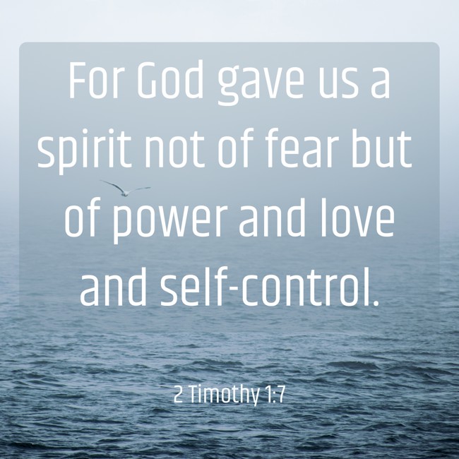 For God gave us a spirit not of fear but of power and love and self-control. - 2 Timothy 1:7