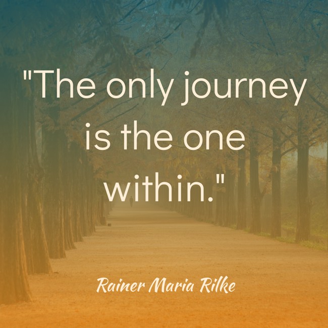 The only journey is the one within. - Rainer Maria Rilke