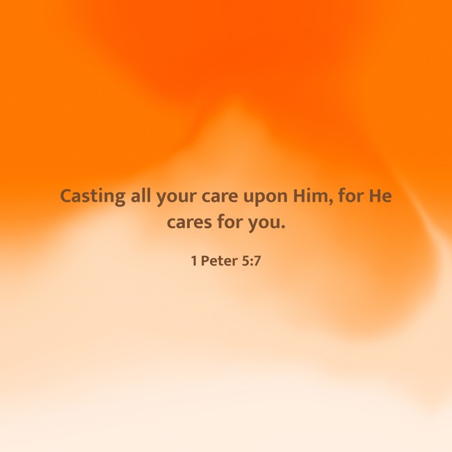 Casting all your care upon Him, for He cares for you. - 1 Peter 5:7