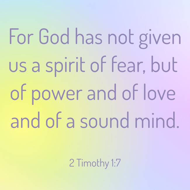 For God has not given us a spirit of fear, but of power and of love and of a sound mind. - 2 Timothy 1:7