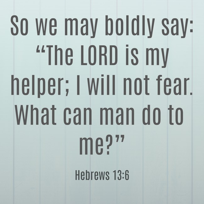 So we may boldly say: “The LORD is my helper; I will not fear. What can man do to me?” - Hebrews 13:6