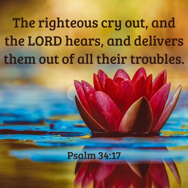 The righteous cry out, and the LORD hears, and delivers them out of all their troubles. - Psalm 34:17