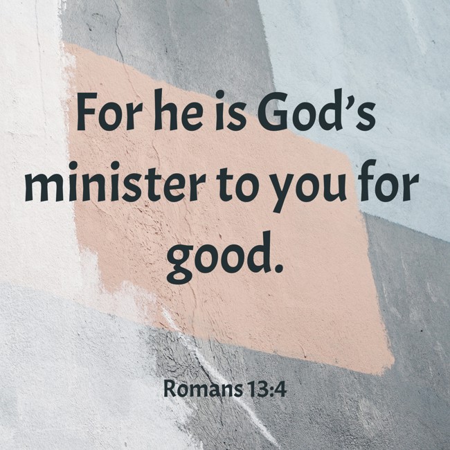 For he is God’s minister to you for good. - Romans 13:4