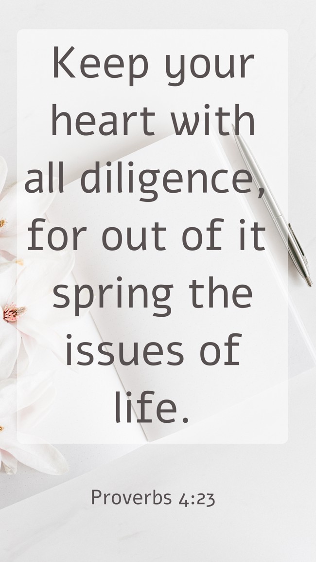 Keep your heart with all diligence, for out of it spring the issues of life. - Proverbs 4:23