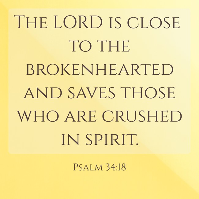  The LORD is close to the brokenhearted and saves those who are crushed in spirit.   - Psalm 34:18 