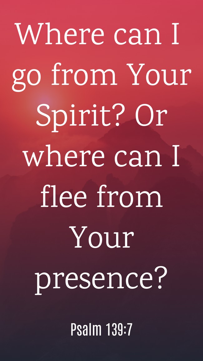  Where can I go from Your Spirit? Or where can I flee from Your presence?   - Psalm 139:7 