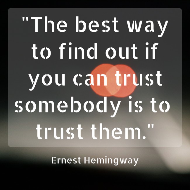  The best way to find out if you can trust somebody is to trust them.   - Ernest Hemingway 