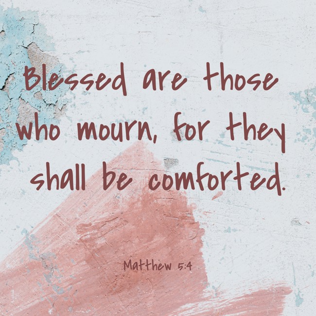 Blessed are those who mourn, for they shall be comforted. - Matthew 5:4