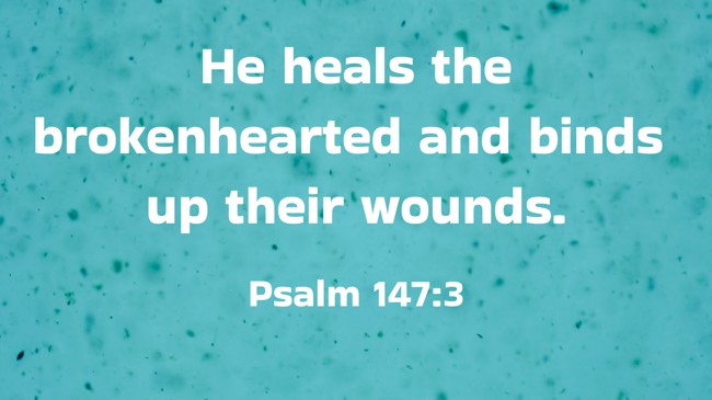 He heals the brokenhearted and binds up their wounds. - Psalm 147:3