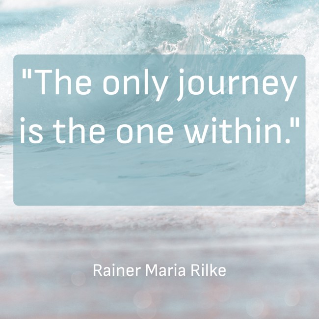 The only journey is the one within. - Rainer Maria Rilke