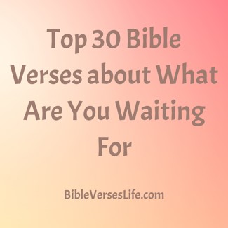 Top 30 Bible Verses about What Are You Waiting For
