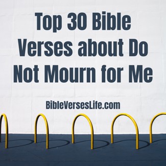 Top 30 Bible Verses about Do Not Mourn for Me