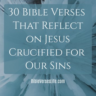 30 Bible Verses That Reflect on Jesus Crucified for Our Sins