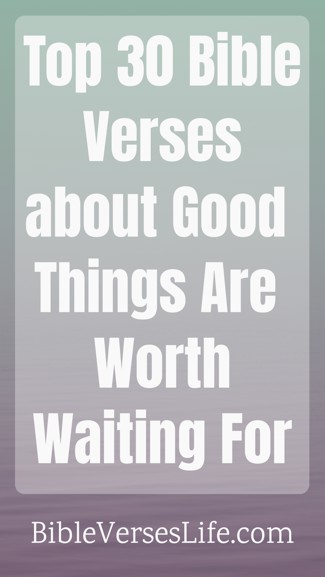 Top 30 Bible Verses about Good Things Are Worth Waiting For