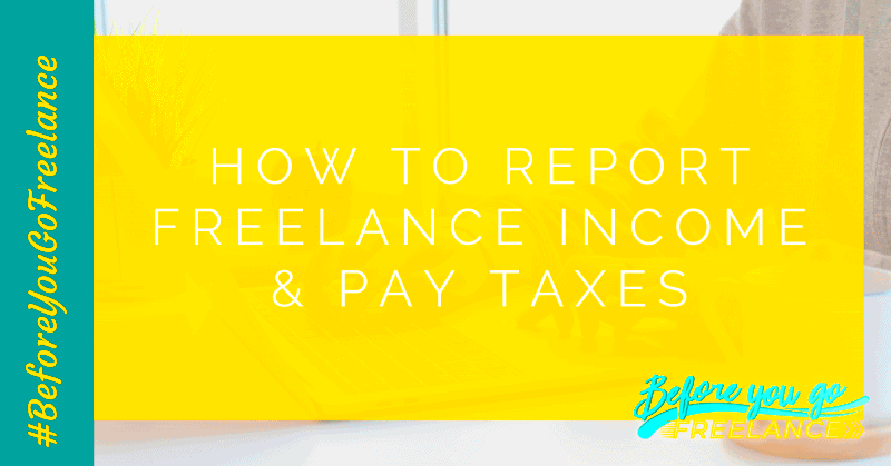 How to Report Freelance Income and Pay Taxes Before You Go Freelance