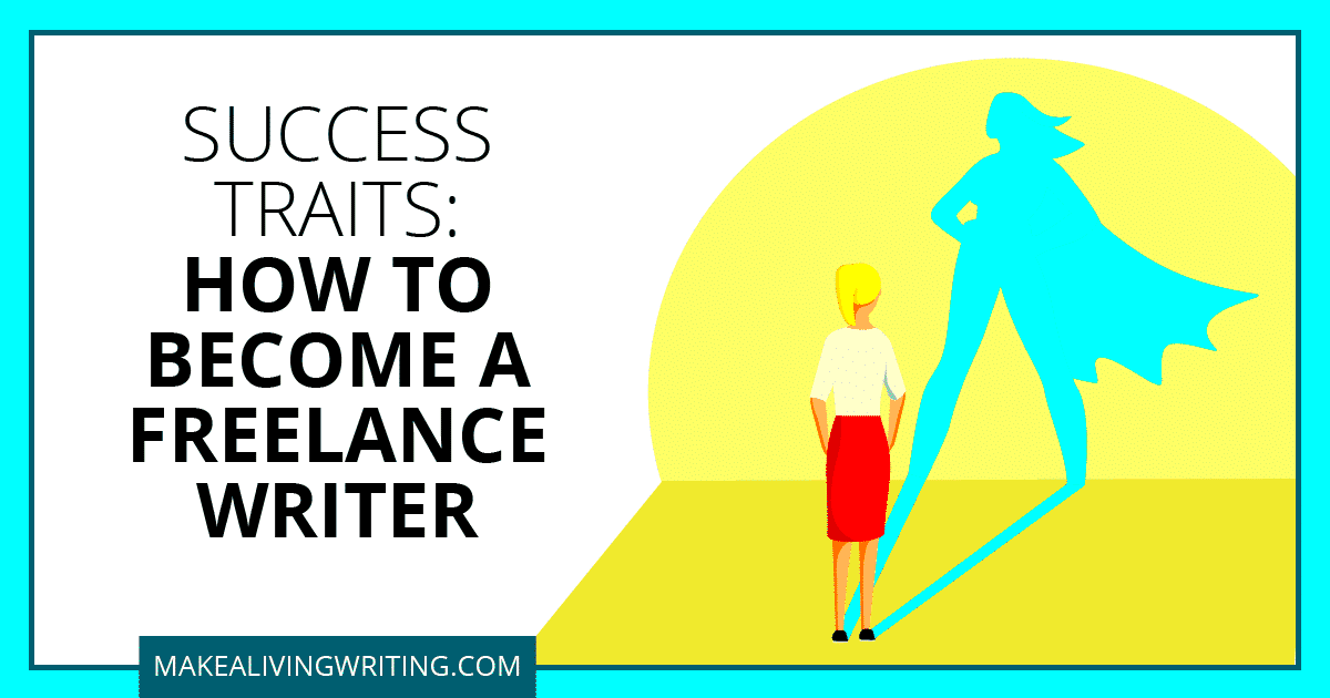 7 Success Traits For Freelance Writers Make a Living Writing