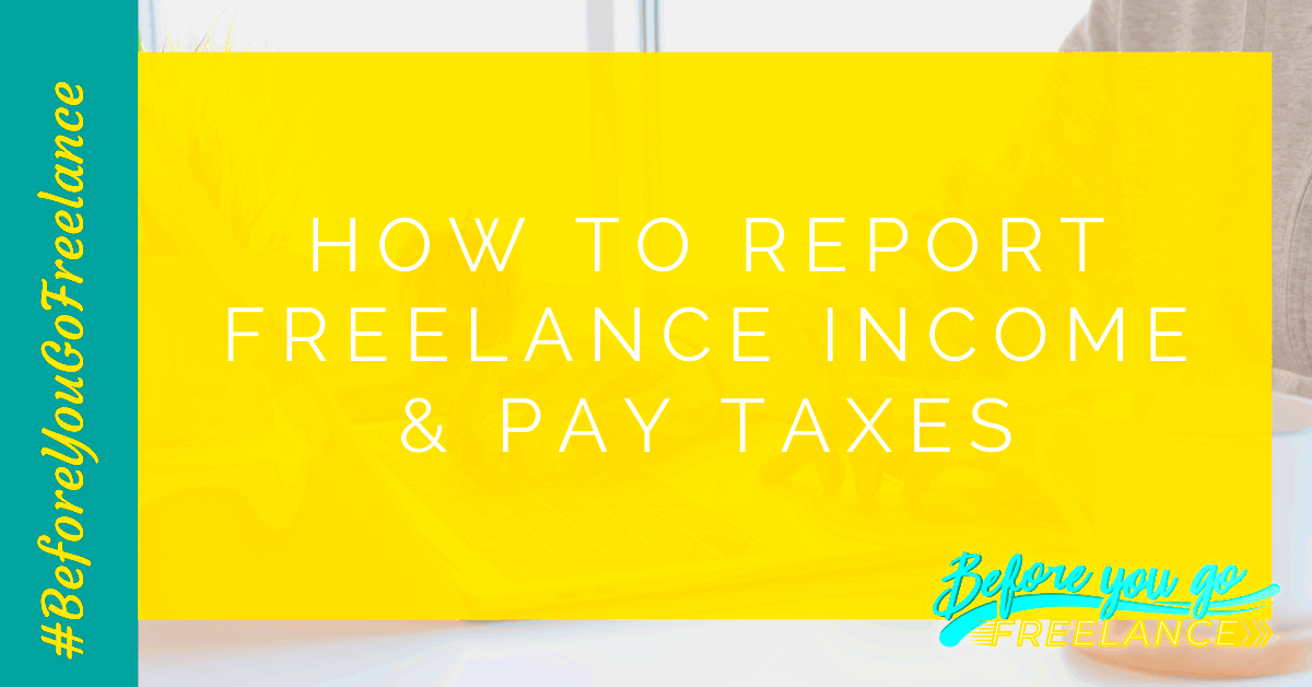 How to Report Freelance Income and Pay Taxes Before You Go Freelance