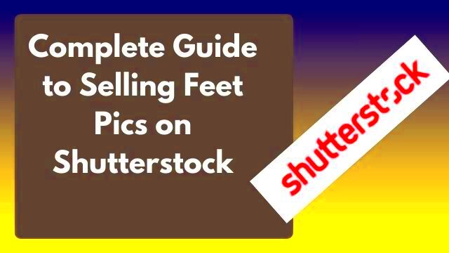 The Complete Guide to Selling Feet Pics on Shutterstock