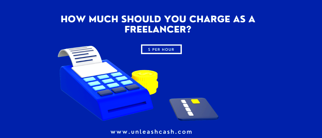 How Much Should You Charge As A Freelancer Unleash Cash