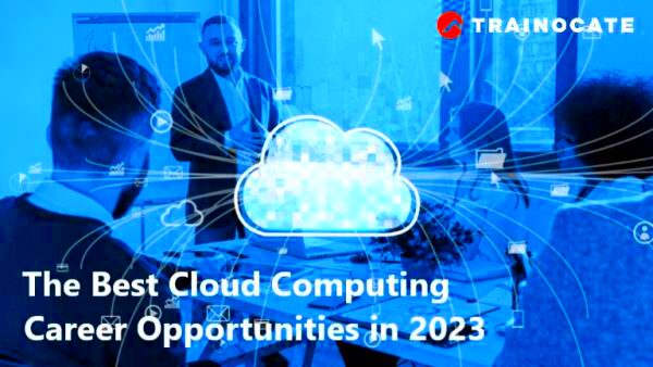 The Best Cloud Computing Career Opportunities in 2023 Trainocate Blog