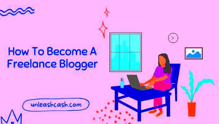 How To Become A Freelance Blogger Unleash Cash