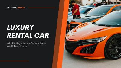 Why Renting a Luxury Car in Dubai is Worth Every Penny