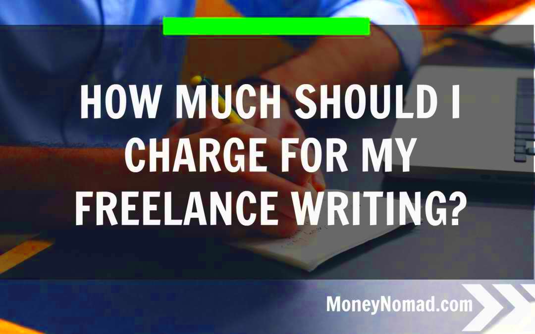 How Much Should I Charge For My Freelance Writing Money Nomad