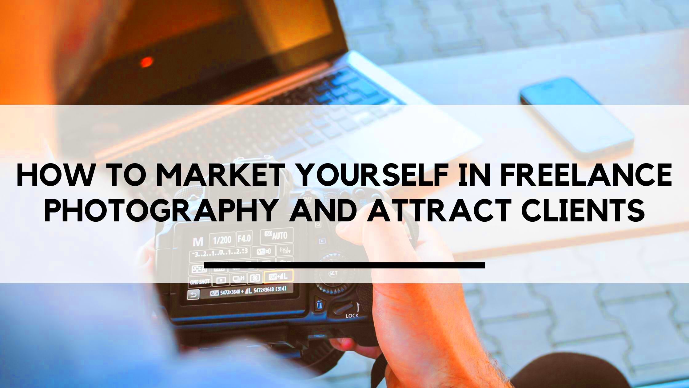 How to Market Yourself In Freelance Photography and Attract Clients 