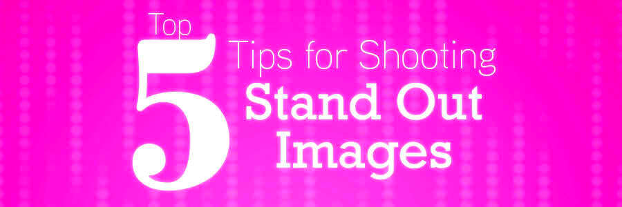 Top 5 Tips for Shooting Stand Out Images  ShootDotEdit