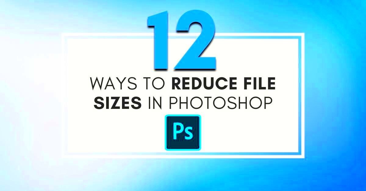 12 Easy Ways To Make Your Photoshop File Sizes Smaller