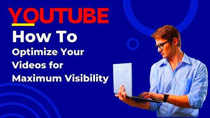 How to Optimize Your YouTube Videos for Maximum Visibility and 